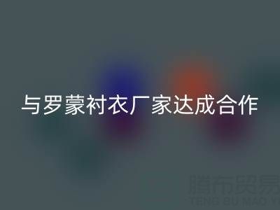 上海库存布料乐动在线登录公司与罗蒙衬衣厂家达成战略合作