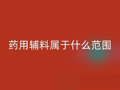 药用辅料属于什么经营范围？库存辅料乐动在线登录市场全解析