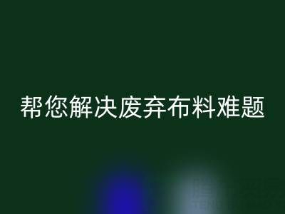 环保优选，上海真丝布料乐动在线登录公司帮您解决废弃布料难题