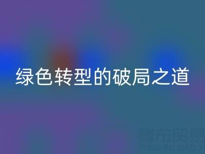 常州库存布料乐动在线登录：纺织业绿色转型的破局之道