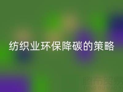 乐动在线登录库存布料厂家：纺织业环保降碳的有效策略