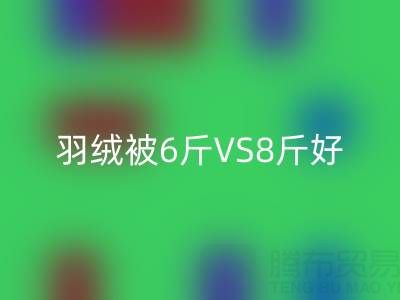 羽绒被6斤VS8斤终极选择指南——纯白鸭绒乐动在线登录厂家专业解析