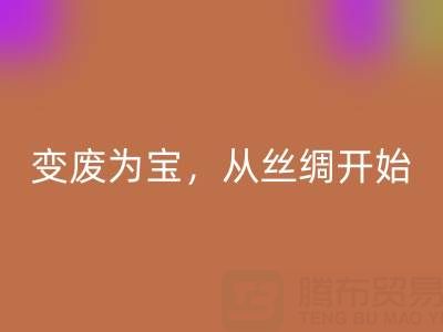 上海真丝布料乐动在线登录专家夏经理：变废为宝，环保从一匹丝绸开始！