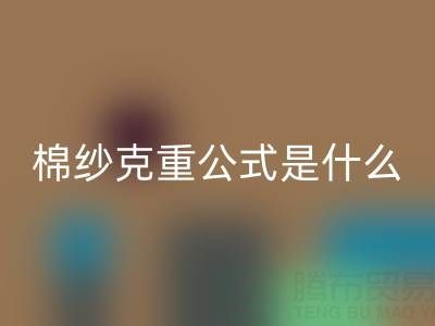 棉纱克重公式解析：它到底意味着什么？
