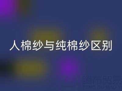 人棉纱与纯棉纱的区别全解析——棉纱乐动在线登录厂家深度解读